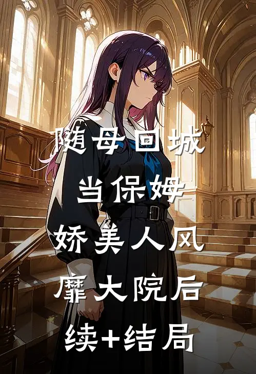 随母回城当保姆，娇美人风靡大院后续+结局