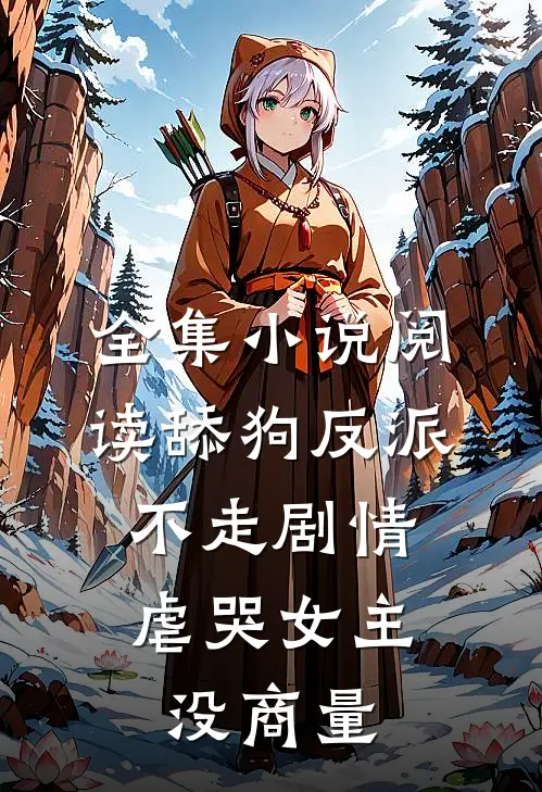 全集小说阅读舔狗反派不走剧情，虐哭女主没商量