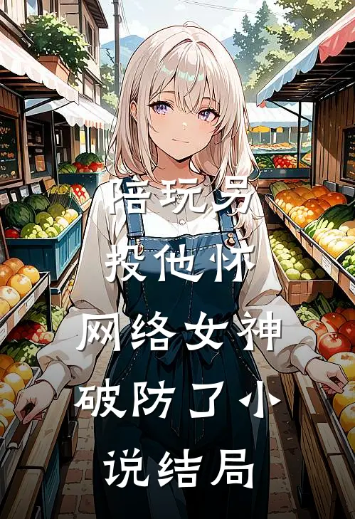 陪玩另投他怀，网络女神破防了小说结局