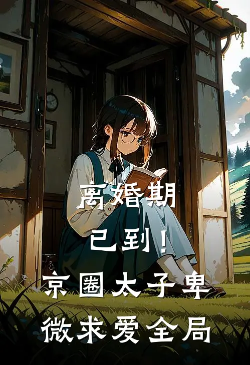 离婚期已到！京圈太子卑微求爱全局