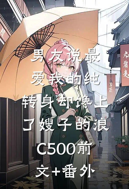 男友说最爱我的纯，转身却馋上了嫂子的浪C500前文+番外