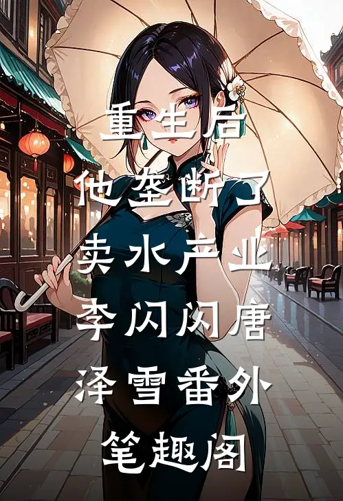 重生后，他垄断了卖水产业：李闪闪唐泽雪番外笔趣阁
