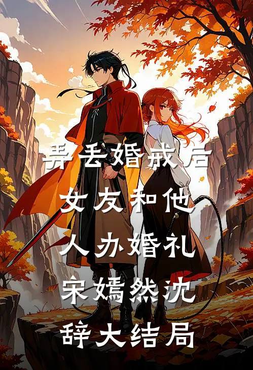 弄丢婚戒后，女友和他人办婚礼宋嫣然沈辞大结局