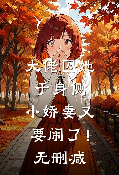 大佬囚她于身侧，小娇妻又要闹了！无删减