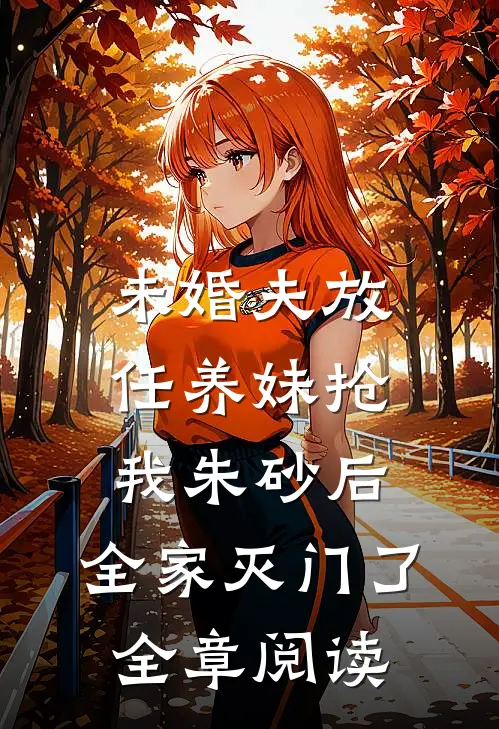 未婚夫放任养妹抢我朱砂后，全家灭门了全章阅读