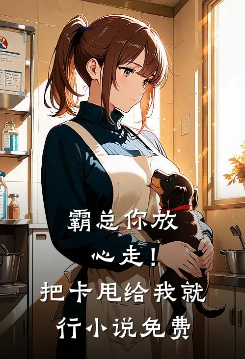 霸总你放心走！把卡甩给我就行小说免费