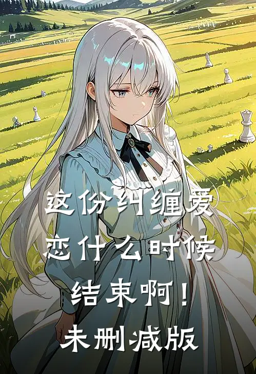 这份纠缠爱恋什么时候结束啊！未删减版
