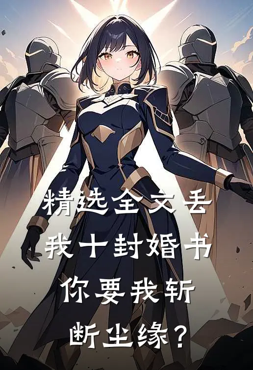 精选全文丢我十封婚书，你要我斩断尘缘？