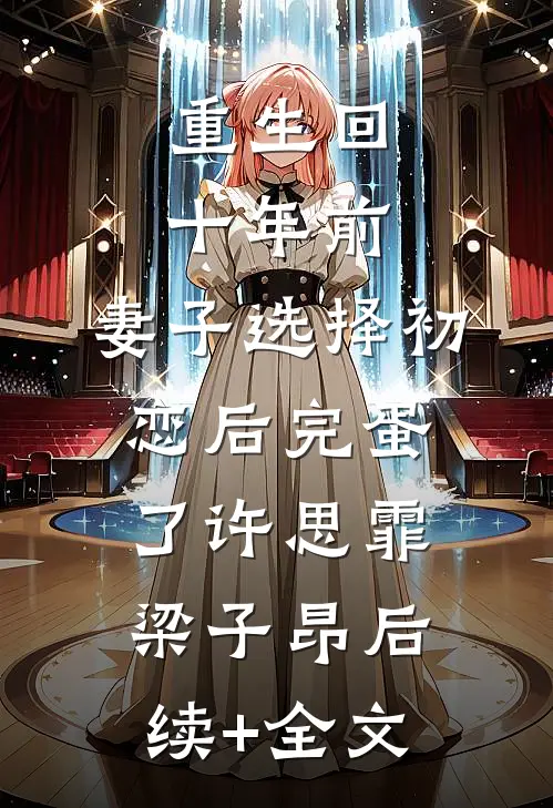 重生回十年前，妻子选择初恋后完蛋了许思霏梁子昂后续+全文