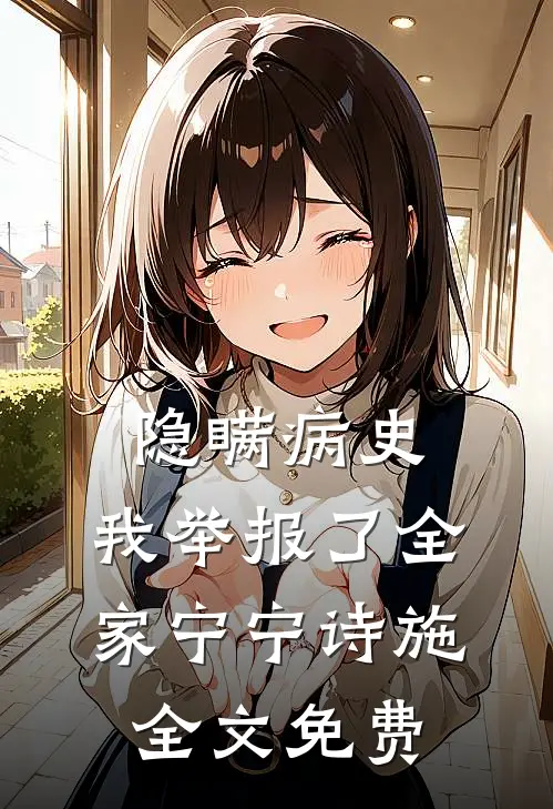 隐瞒病史，我举报了全家宁宁诗施全文免费