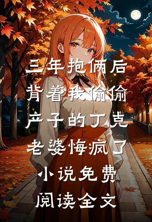 三年抱俩后，背着我偷偷产子的丁克老婆悔疯了小说免费阅读全文