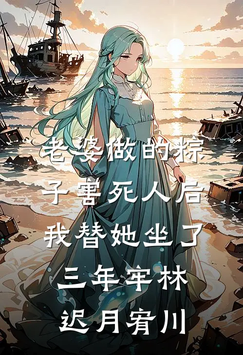 老婆做的粽子害死人后，我替她坐了三年牢林迟月宥川
