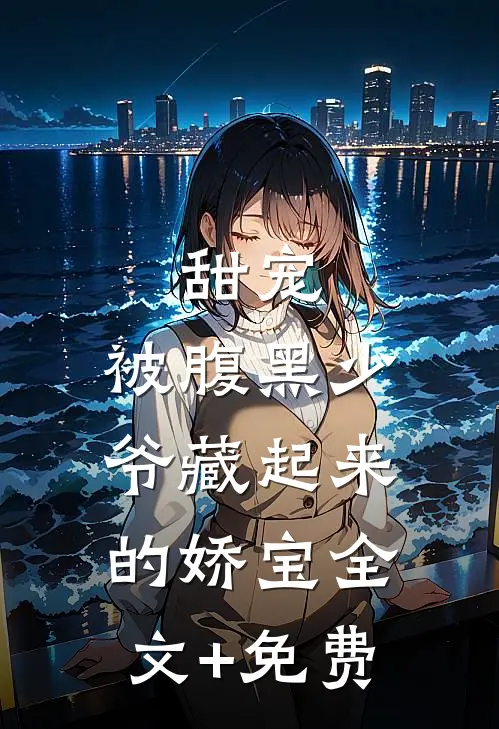 甜宠：被腹黑少爷藏起来的娇宝全文+免费