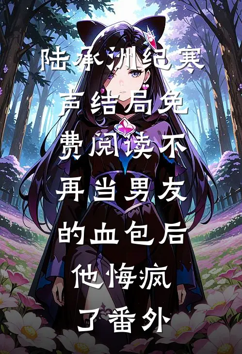 陆承洲纪寒声结局免费阅读不再当男友的血包后，他悔疯了番外