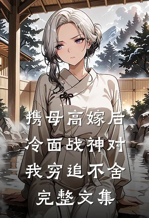 携母高嫁后，冷面战神对我穷追不舍完整文集