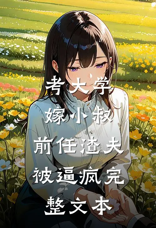 考大学，嫁小叔，前任渣夫被逼疯完整文本