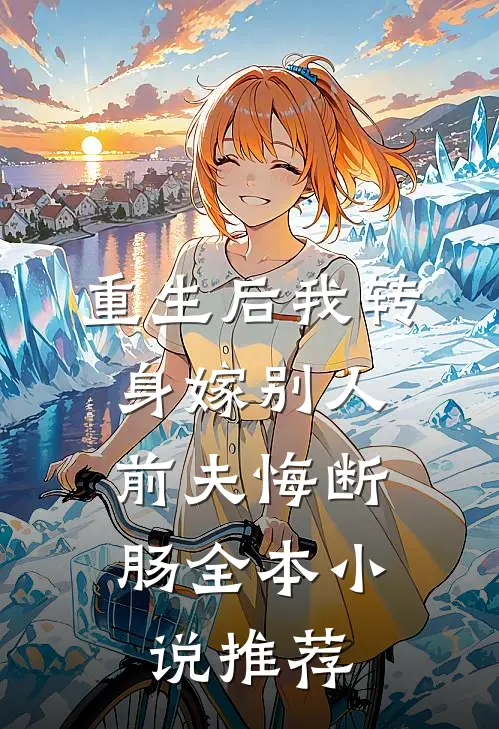重生后我转身嫁别人，前夫悔断肠全本小说推荐