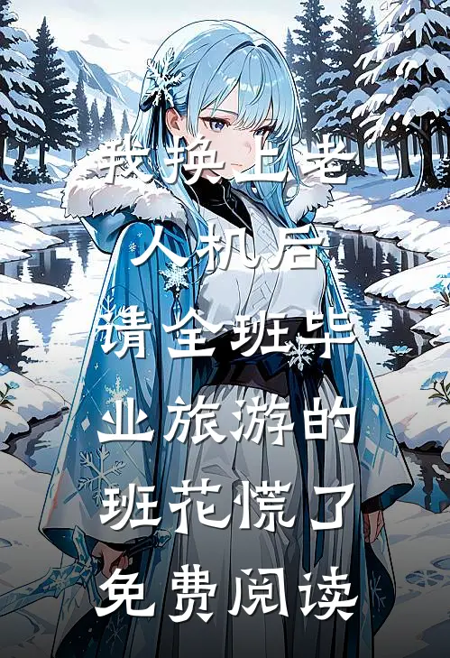 我换上老人机后，请全班毕业旅游的班花慌了免费阅读
