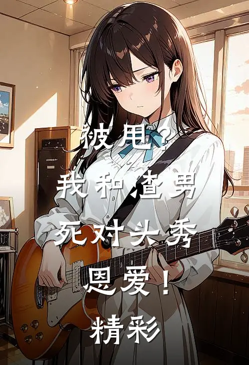 被甩？我和渣男死对头秀恩爱！精彩