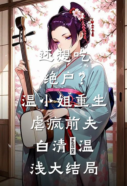 还想吃绝户？温小姐重生虐疯前夫白清玥温浅大结局
