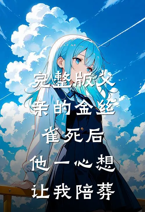 完整版父亲的金丝雀死后，他一心想让我陪葬
