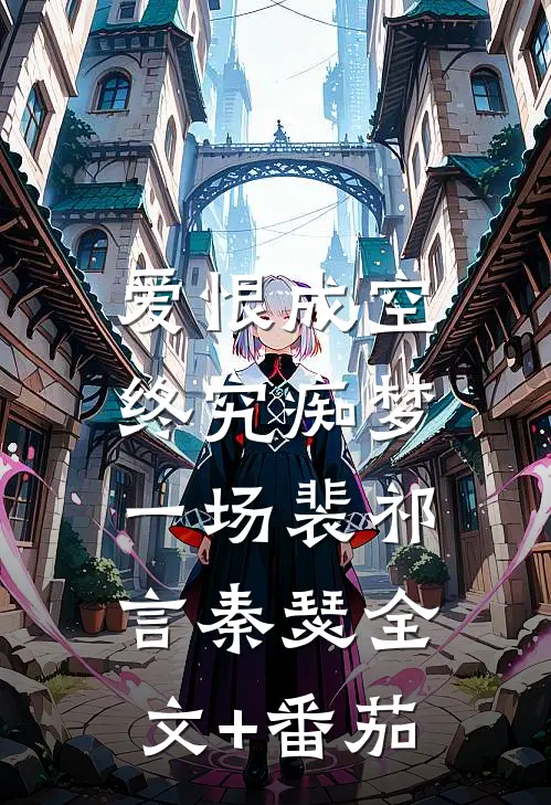 爱恨成空，终究痴梦一场裴祁言秦瑟全文+番茄