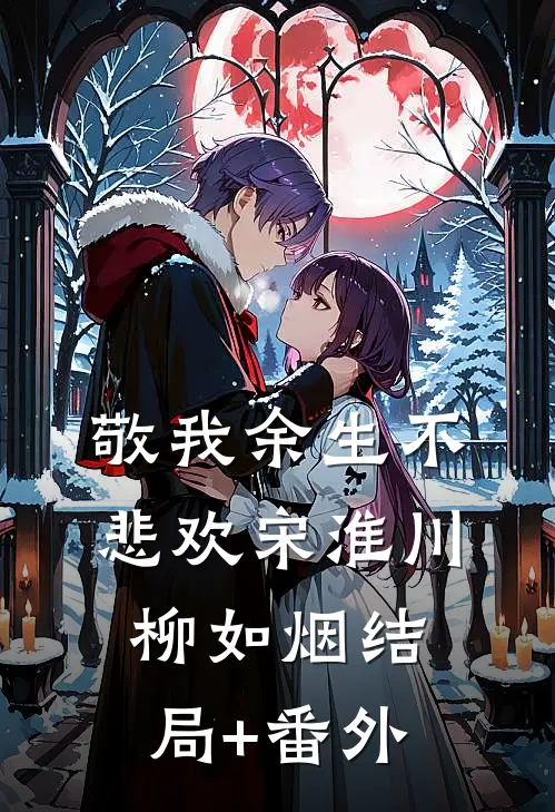 敬我余生不悲欢宋淮川柳如烟结局+番外