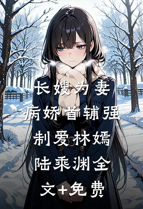 长嫂为妻：病娇首辅强制爱林嫣陆乘渊全文+免费
