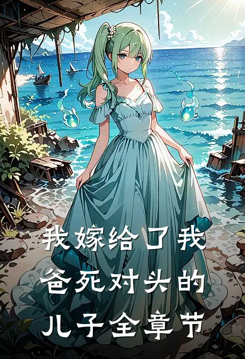 我嫁给了我爸死对头的儿子全章节