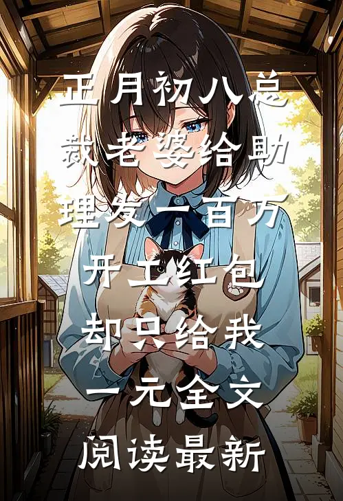 正月初八总裁老婆给助理发一百万开工红包，却只给我一元全文阅读最新