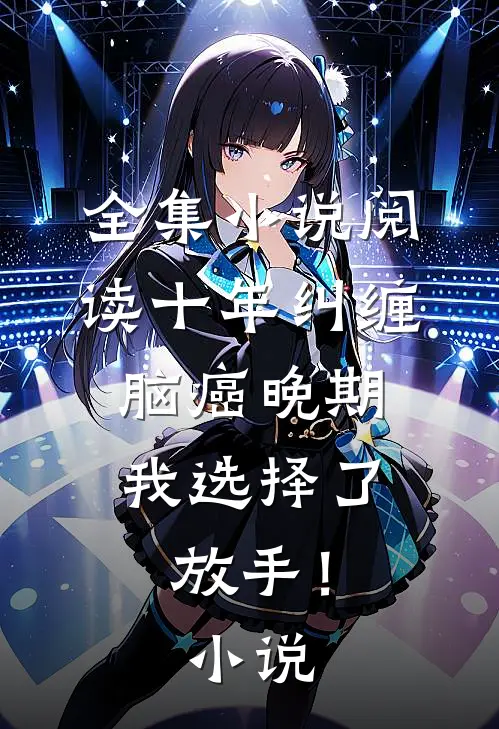 全集小说阅读十年纠缠：脑癌晚期，我选择了放手！小说