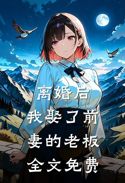离婚后，我娶了前妻的老板全文免费