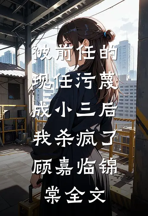 被前任的现任污蔑成小三后，我杀疯了顾嘉临锦棠全文