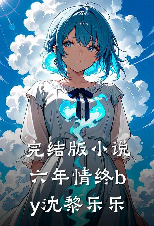 完结版小说六年情终by沈黎乐乐