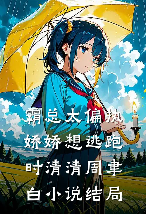 霸总太偏执，娇娇想逃跑时清清周聿白小说结局