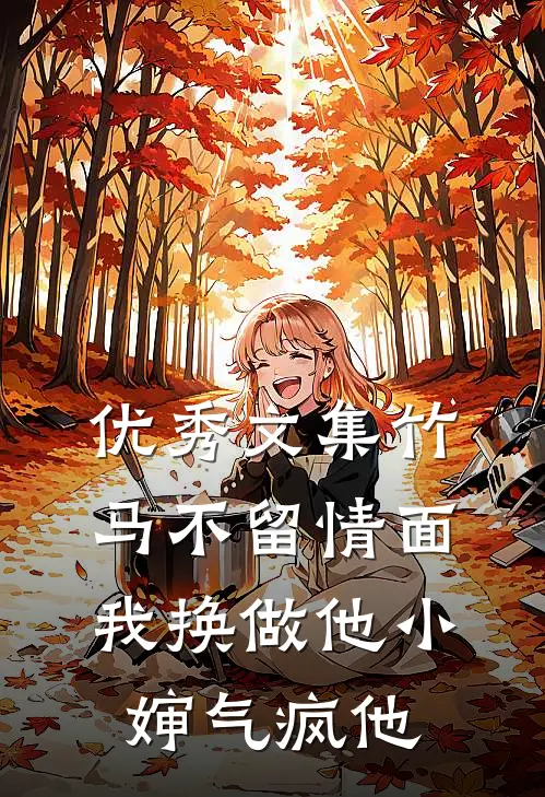 优秀文集竹马不留情面，我换做他小婶气疯他