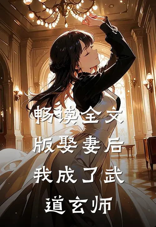 畅读全文版娶妻后，我成了武道玄师