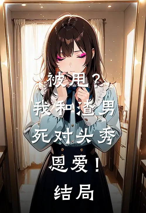 被甩?我和渣男死对头秀恩爱!结局是