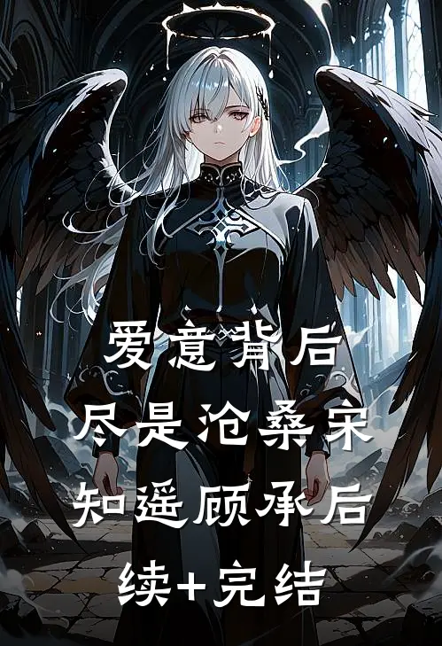 爱意背后，尽是沧桑宋知遥顾承后续+完结