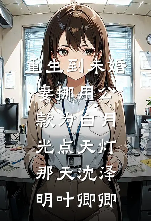 重生到未婚妻挪用公款为白月光点天灯那天沈泽明叶卿卿