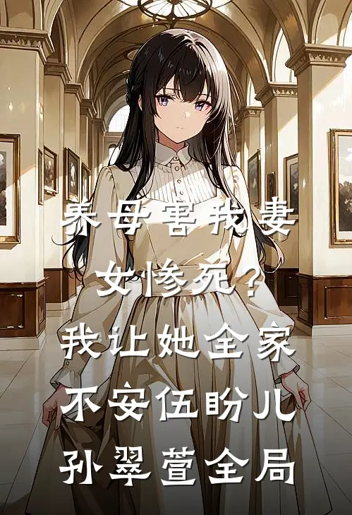 养母害我妻女惨死？我让她全家不安伍盼儿孙翠萱全局