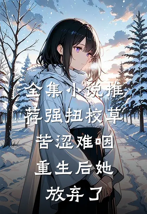 全集小说推荐强扭校草苦涩难咽，重生后她放弃了