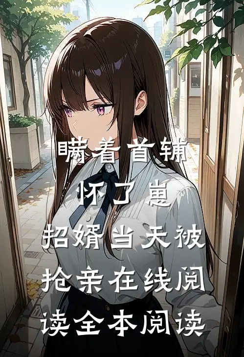 瞒着首辅怀了崽，招婿当天被抢亲在线阅读全本阅读