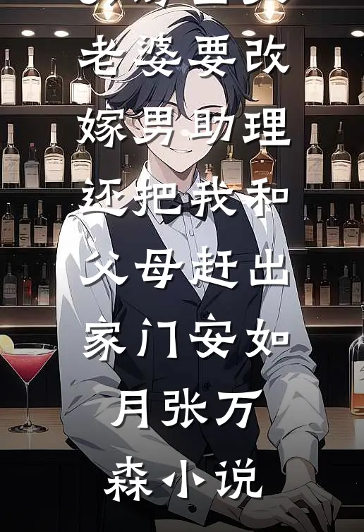 买房当天，老婆要改嫁男助理，还把我和父母赶出家门安如月张万森小说