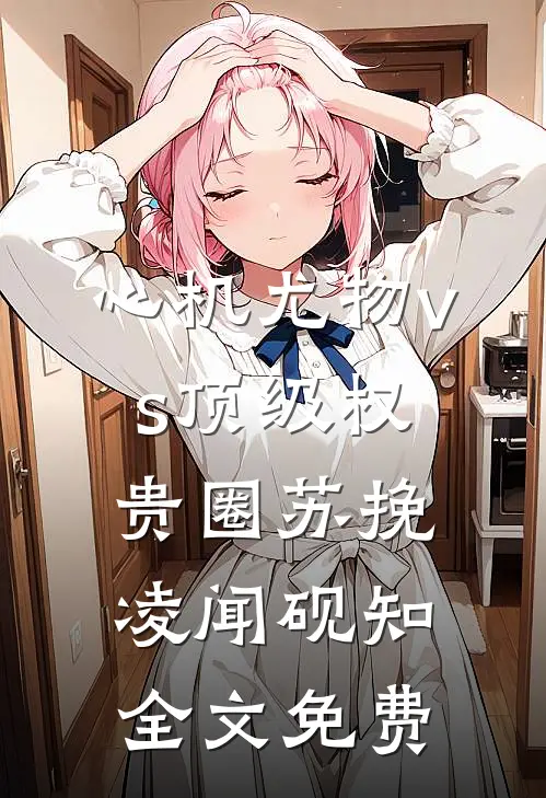 心机尤物vs顶级权贵圈苏挽凌闻砚知全文免费