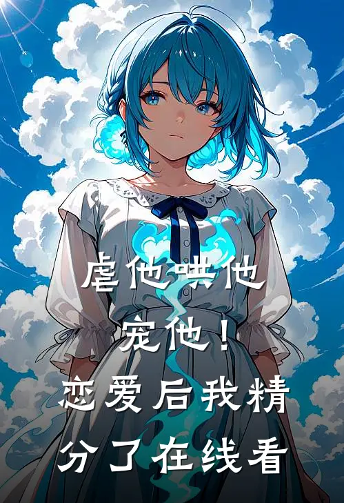 虐他哄他宠他！恋爱后我精分了在线看