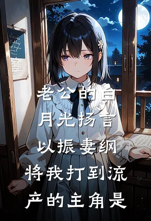 老公的白月光扬言以振妻纲，将我打到流产的主角是