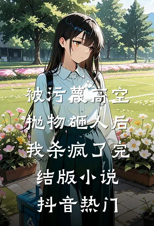 被污蔑高空抛物砸人后，我杀疯了完结版小说抖音热门