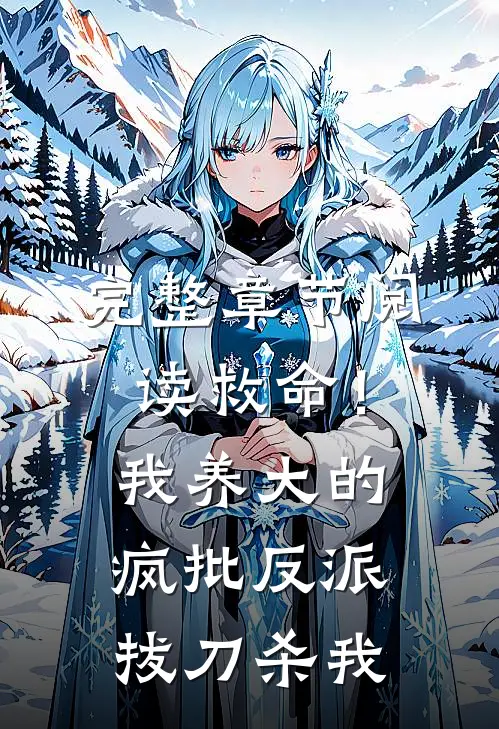 完整章节阅读救命！我养大的疯批反派拔刀杀我