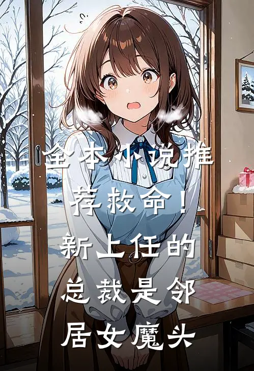 全本小说推荐救命！新上任的总裁是邻居女魔头